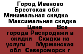 Город Иваново Брестская обл. › Минимальная скидка ­ 2 › Максимальная скидка ­ 17 › Цена ­ 5 - Все города Распродажи и скидки » Скидки на услуги   . Мурманская обл.,Североморск г.